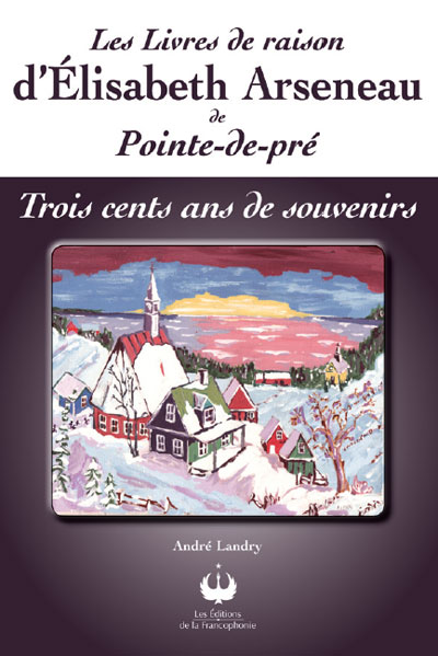 Les livres de raison d’Élisabeth Arseneau de Pointe-de-pré – Trois cents ans de souvenirs